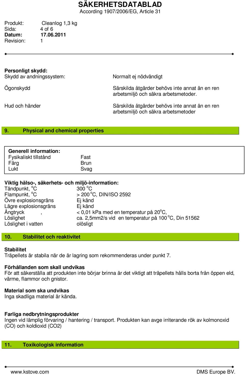 Physical and chemical properties Generell information: Fysikaliskt tillstånd Färg Lukt Fast Brun Svag Viktig hälso-, säkerhets- och miljö-information: Tändpunkt, o C 300 o C Flampunkt, o C > 200 o C,