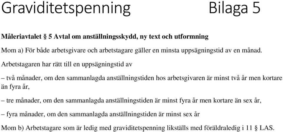 Arbetstagaren har rätt till en uppsägningstid av två månader, om den sammanlagda anställningstiden hos arbetsgivaren är minst två år men kortare än