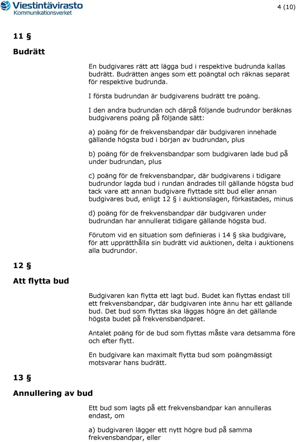 I den andra budrundan och därpå följande budrundor beräknas budgivarens poäng på följande sätt: a) poäng för de frekvensbandpar där budgivaren innehade gällande högsta bud i början av budrundan, plus