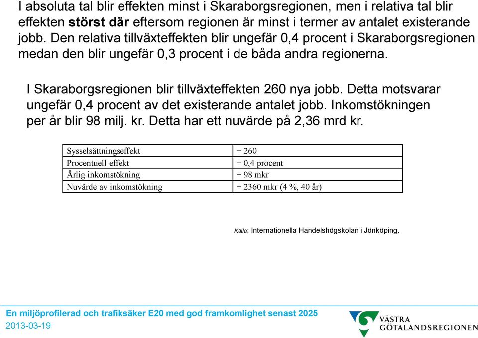 I Skaraborgsregionen blir tillväxteffekten 260 nya jobb. Detta motsvarar ungefär 0,4 procent av det existerande antalet jobb. Inkomstökningen per år blir 98 milj. kr.