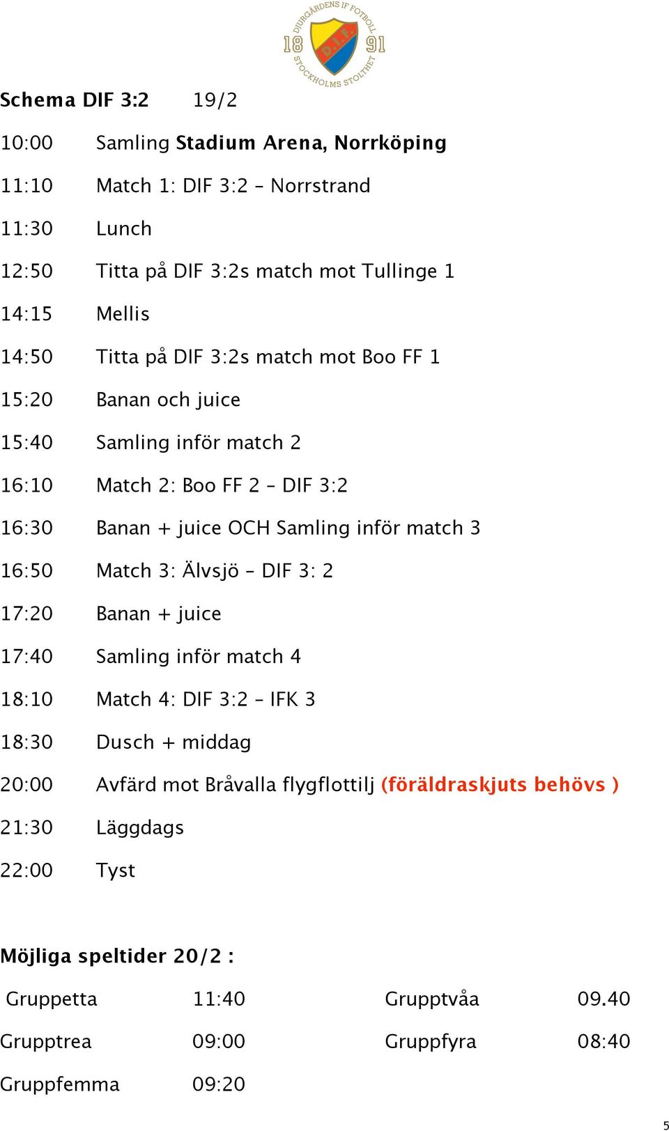 match 3 16:50 Match 3: Älvsjö DIF 3: 2 17:20 Banan + juice 17:40 Samling inför match 4 18:10 Match 4: DIF 3:2 IFK 3 18:30 Dusch + middag 20:00 Avfärd mot Bråvalla
