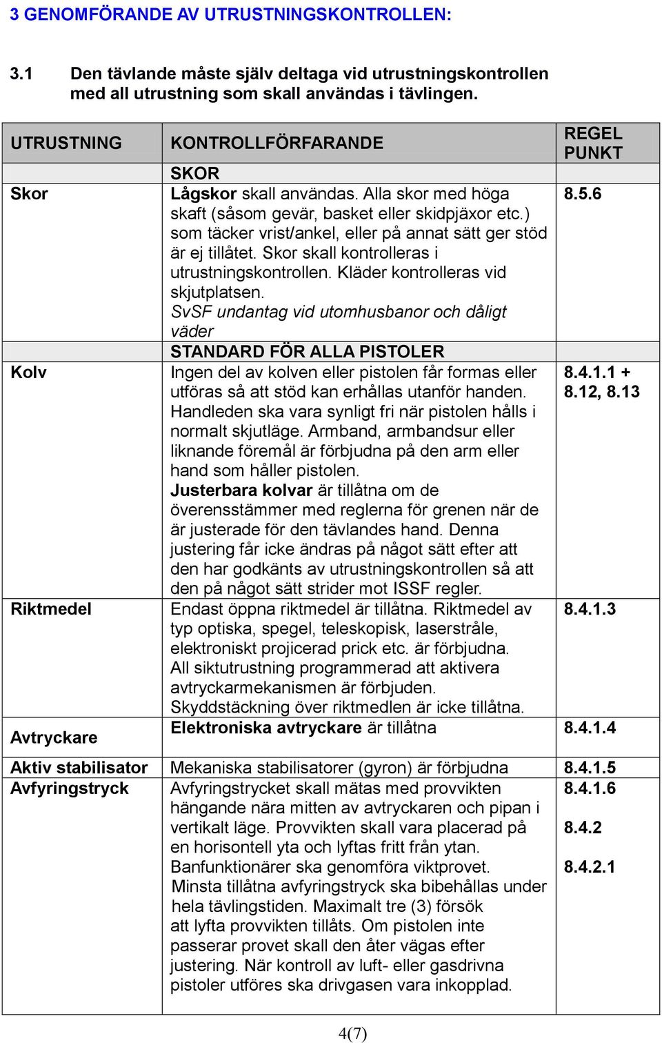 ) som täcker vrist/ankel, eller på annat sätt ger stöd är ej tillåtet. Skor skall kontrolleras i utrustningskontrollen. Kläder kontrolleras vid skjutplatsen.