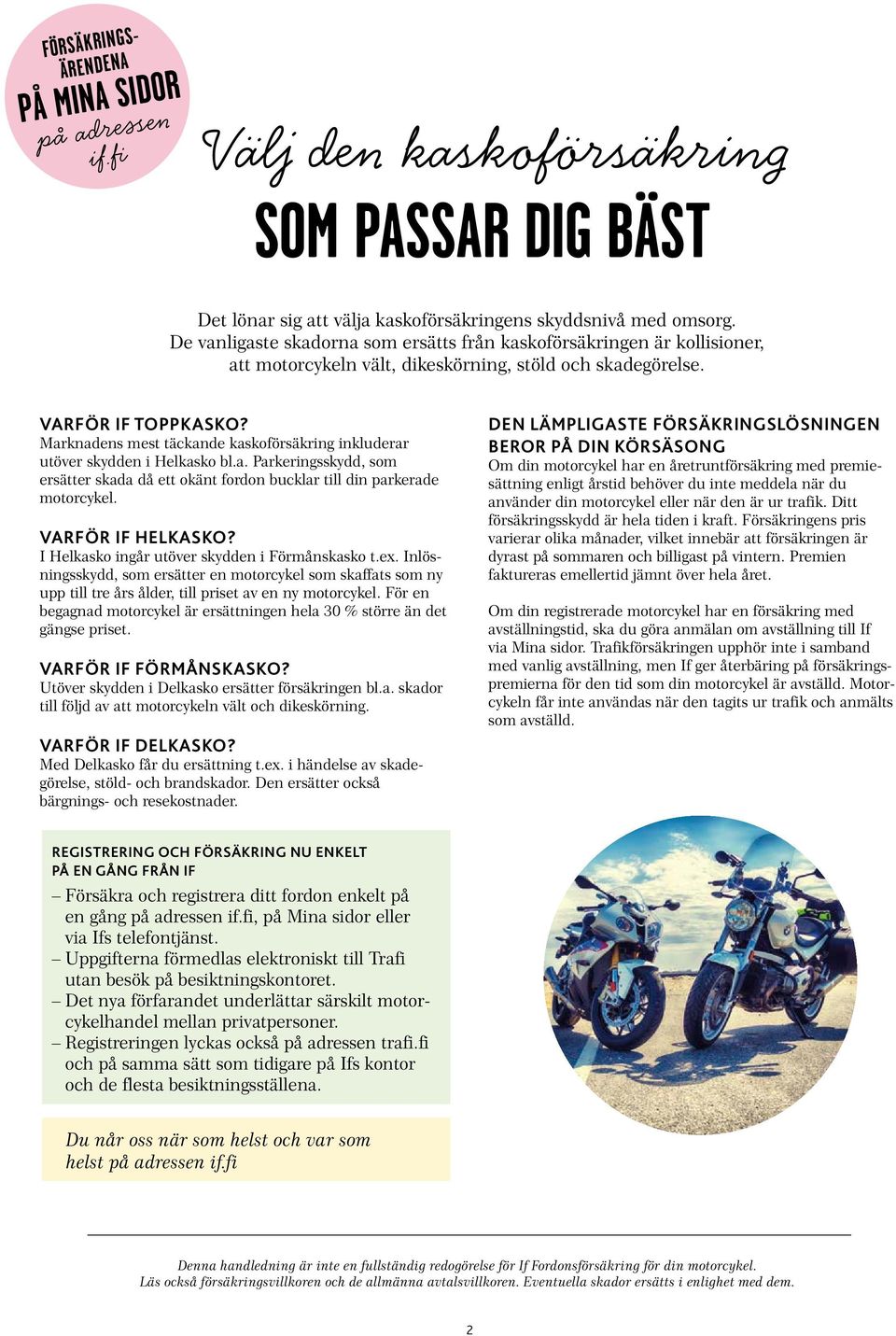 Marknadens mest täckande kaskoförsäkring inkluderar utöver skydden i Helkasko bl.a. Parkeringsskydd, som ersätter skada då ett okänt fordon bucklar till din parkerade motorcykel. VARFÖR IF HELKASKO?