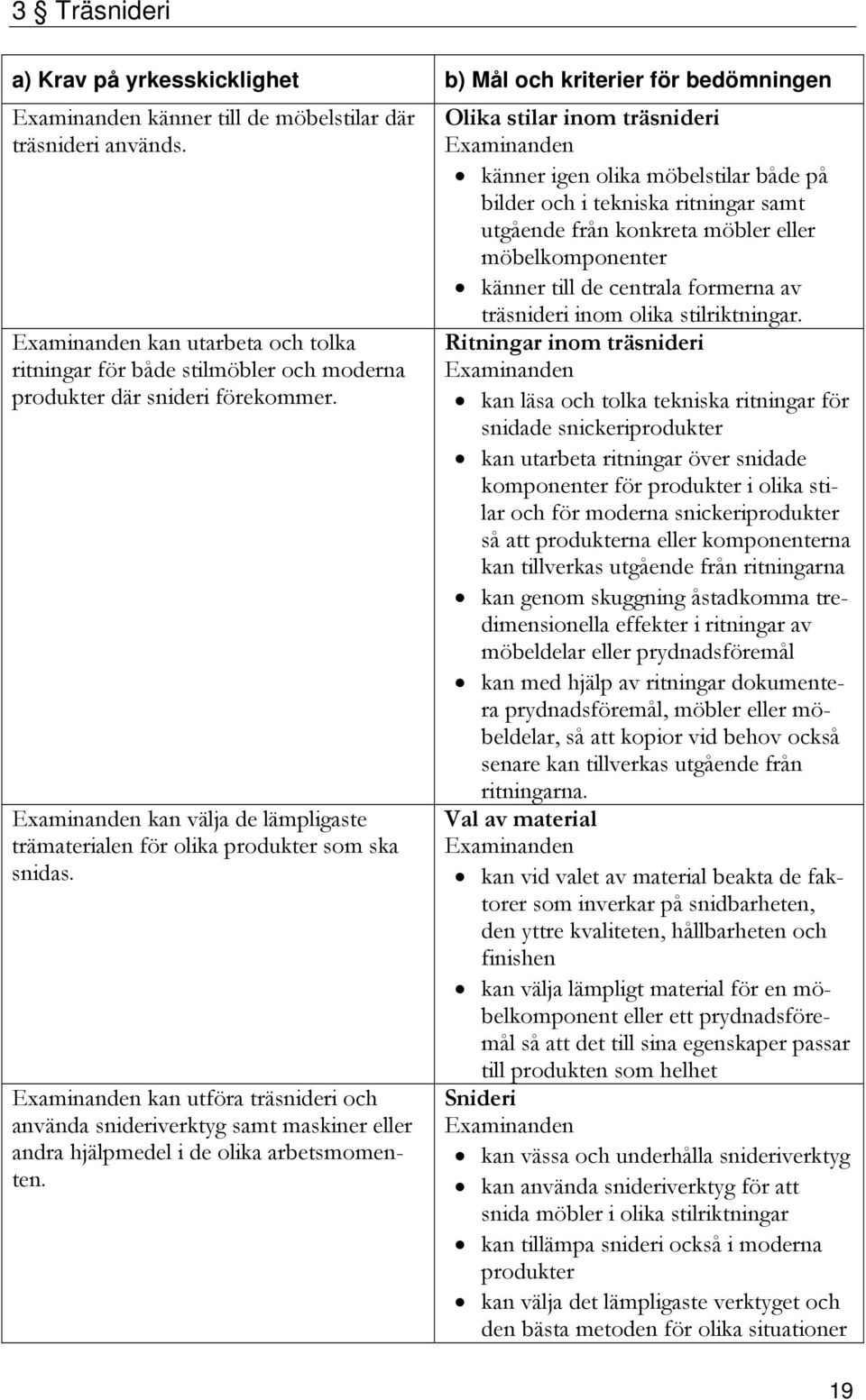 kan utföra träsnideri och använda snideriverktyg samt maskiner eller andra hjälpmedel i de olika arbetsmomenten.