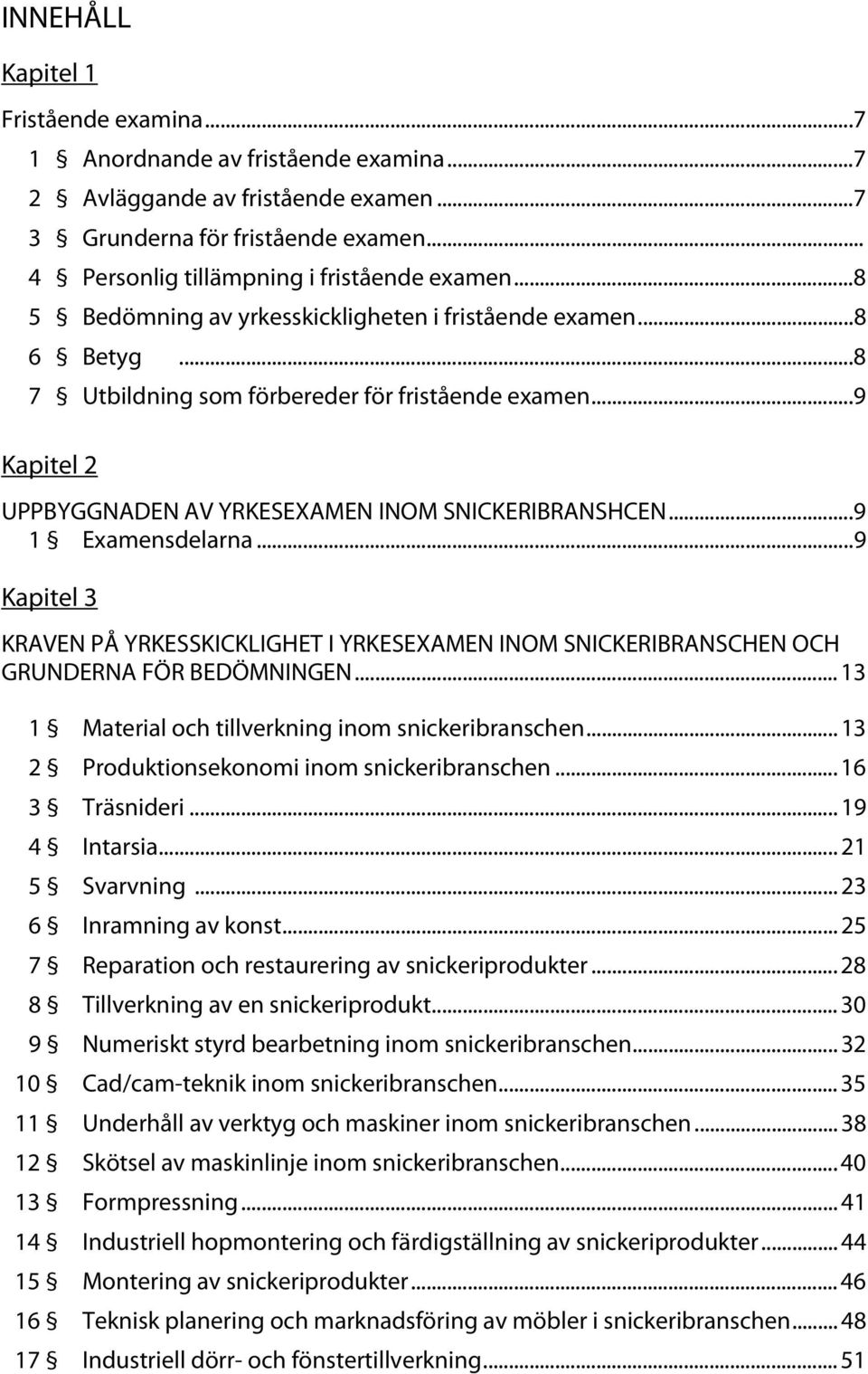 .. 9 Kapitel 2 UPPBYGGNADEN AV YRKESEXAMEN INOM SNICKERIBRANSHCEN... 9 1 Examensdelarna... 9 Kapitel 3 KRAVEN PÅ YRKESSKICKLIGHET I YRKESEXAMEN INOM SNICKERIBRANSCHEN OCH GRUNDERNA FÖR BEDÖMNINGEN.