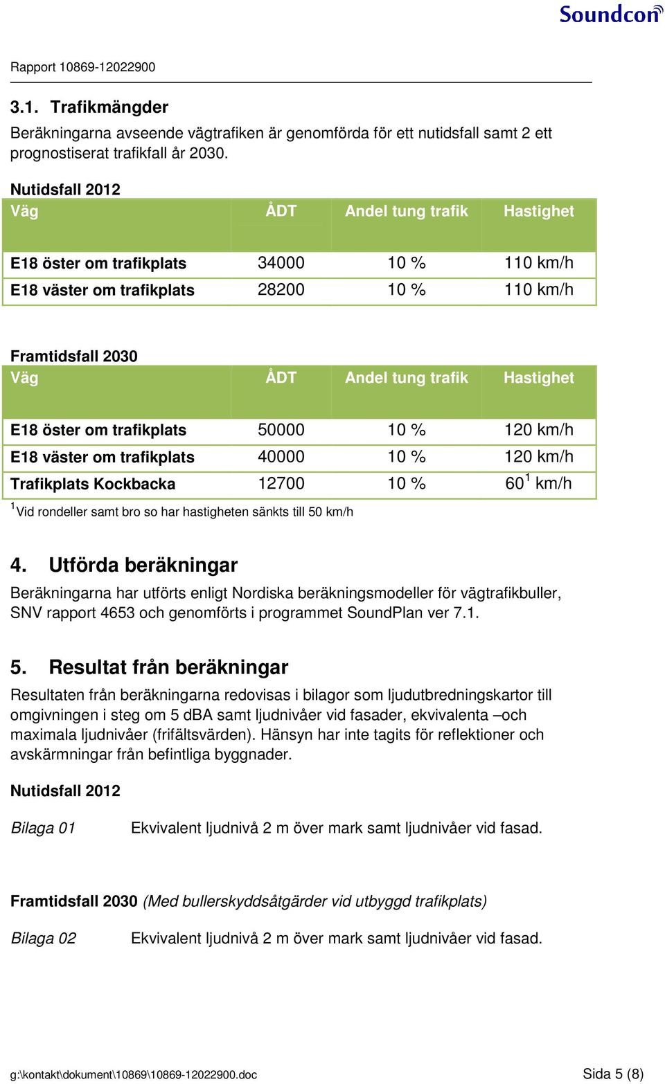 E18 öster om trafikplats 50000 10 % 120 km/h E18 väster om trafikplats 40000 10 % 120 km/h Trafikplats Kockbacka 12700 10 % 60 1 km/h 1 Vid rondeller samt bro so har hastigheten sänkts till 50 km/h 4.