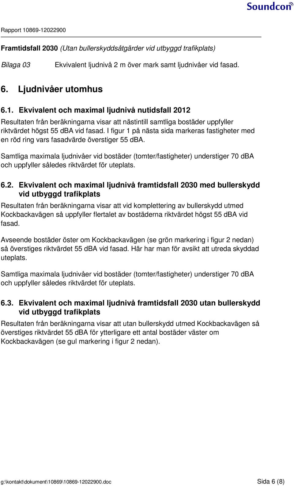 I figur 1 på nästa sida markeras fastigheter med en röd ring vars fasadvärde överstiger 55 dba.