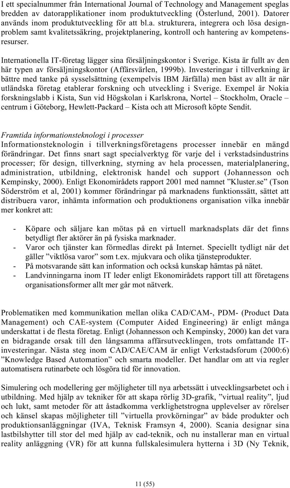 Internationella IT-företag lägger sina försäljningskontor i Sverige. Kista är fullt av den här typen av försäljningskontor (Affärsvärlen, 1999b).
