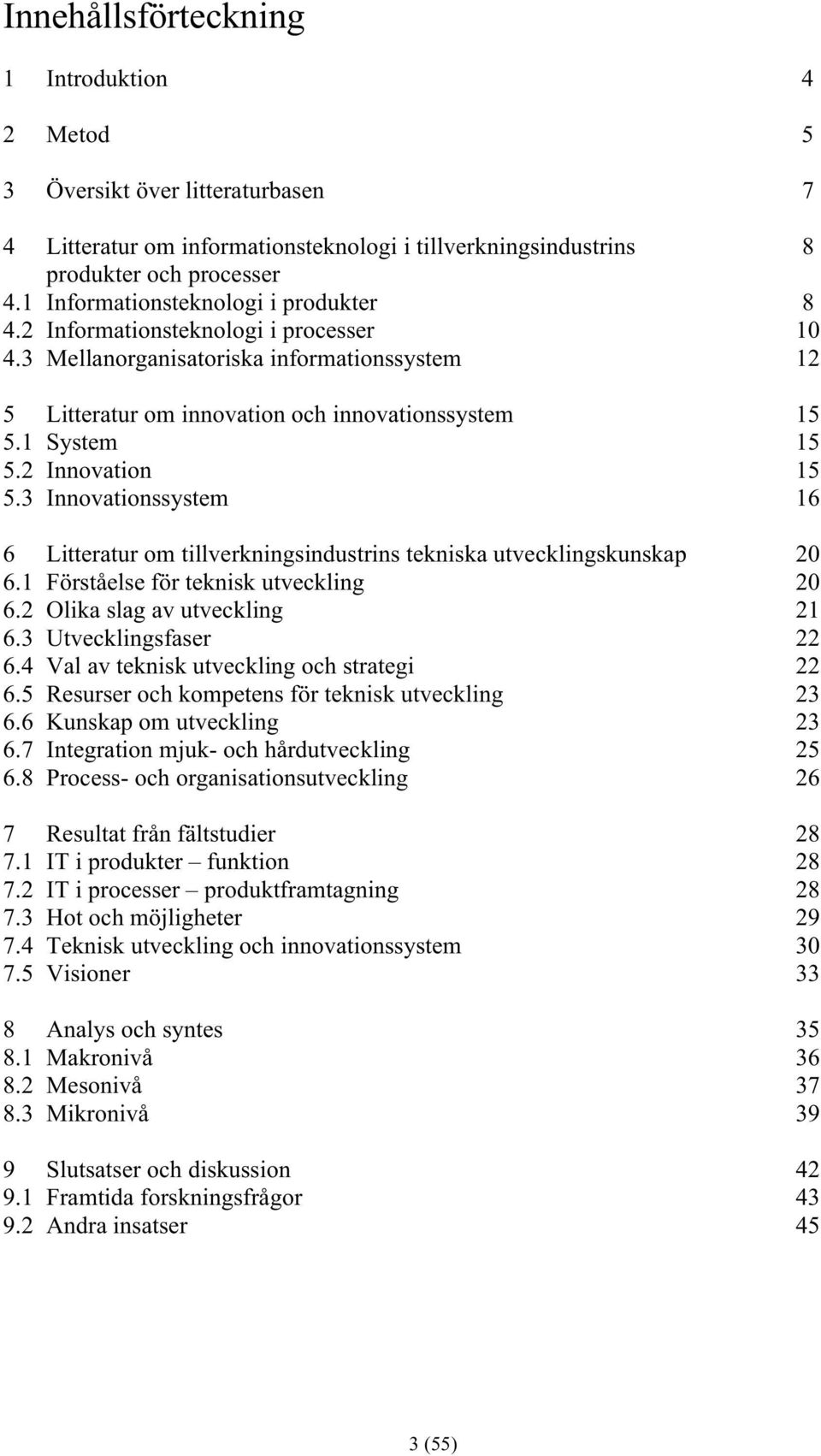 2 Innovation 15 5.3 Innovationssystem 16 6 Litteratur om tillverkningsindustrins tekniska utvecklingskunskap 20 6.1 Förståelse för teknisk utveckling 20 6.2 Olika slag av utveckling 21 6.