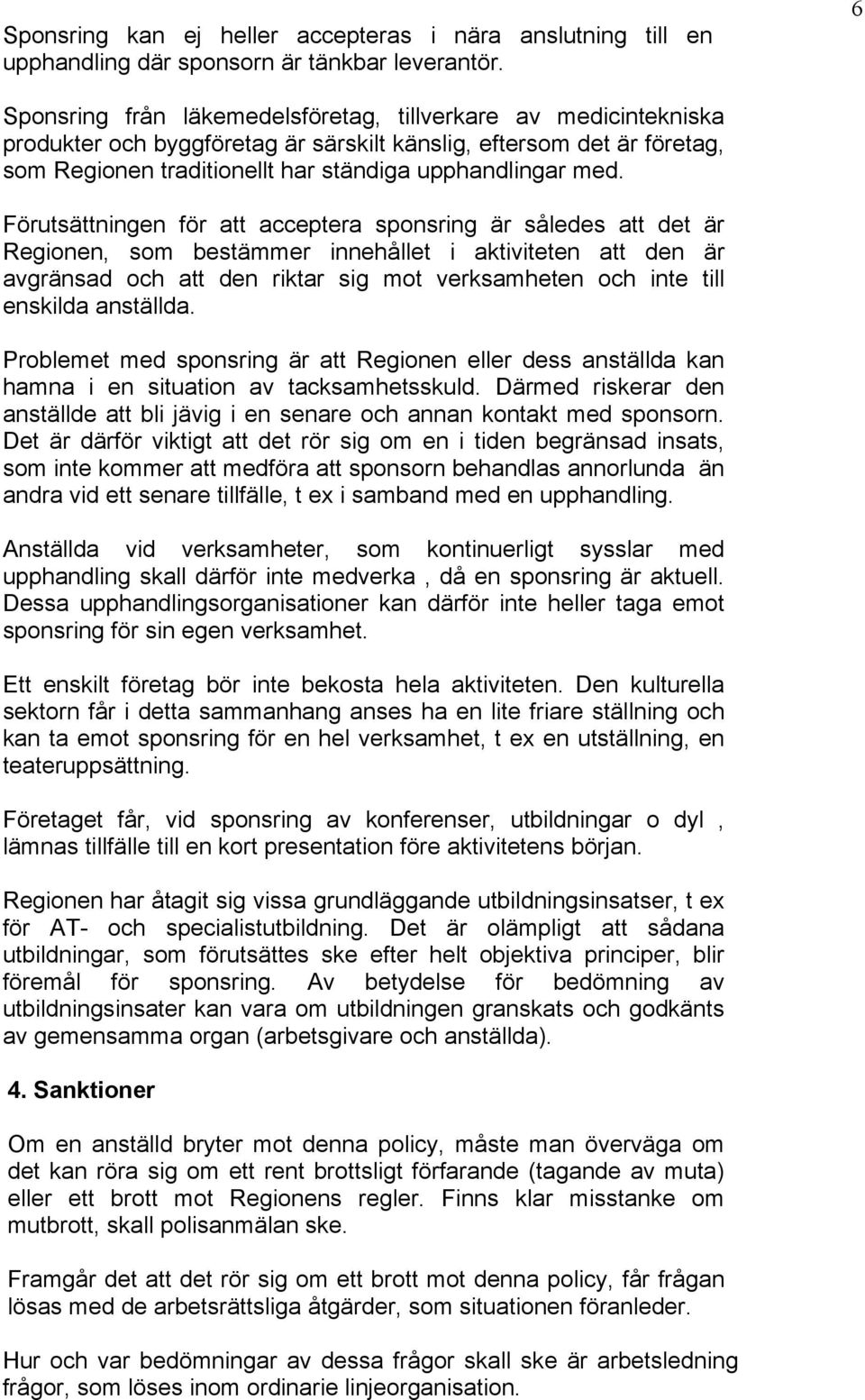 Förutsättningen för att acceptera sponsring är således att det är Regionen, som bestämmer innehållet i aktiviteten att den är avgränsad och att den riktar sig mot verksamheten och inte till enskilda