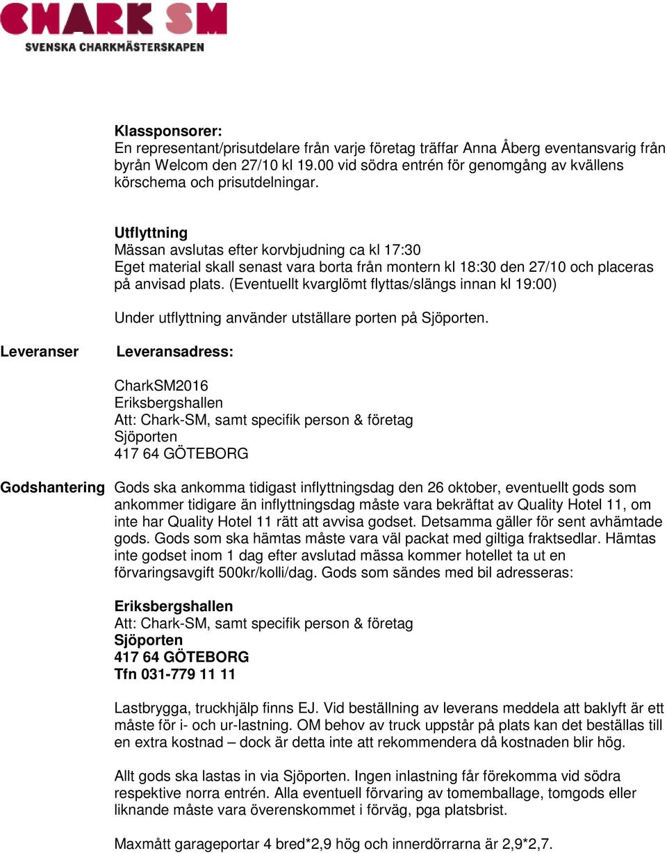 Utflyttning Mässan avslutas efter korvbjudning ca kl 17:30 Eget material skall senast vara borta från montern kl 18:30 den 27/10 och placeras på anvisad plats.