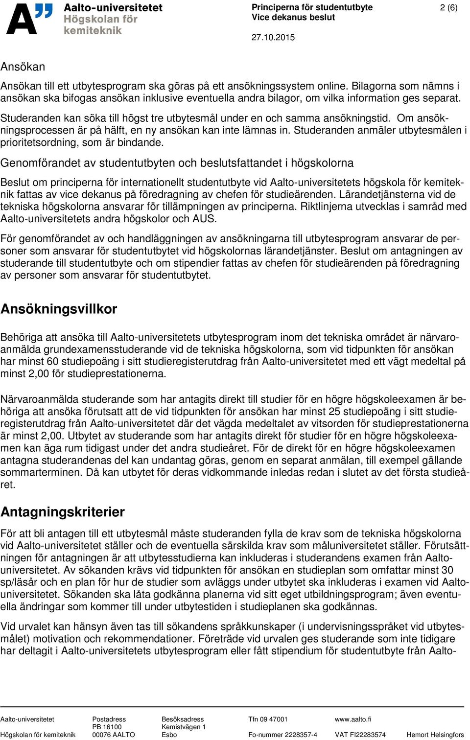 Om ansökningsprocessen är på hälft, en ny ansökan kan inte lämnas in. Studeranden anmäler utbytesmålen i prioritetsordning, som är bindande.