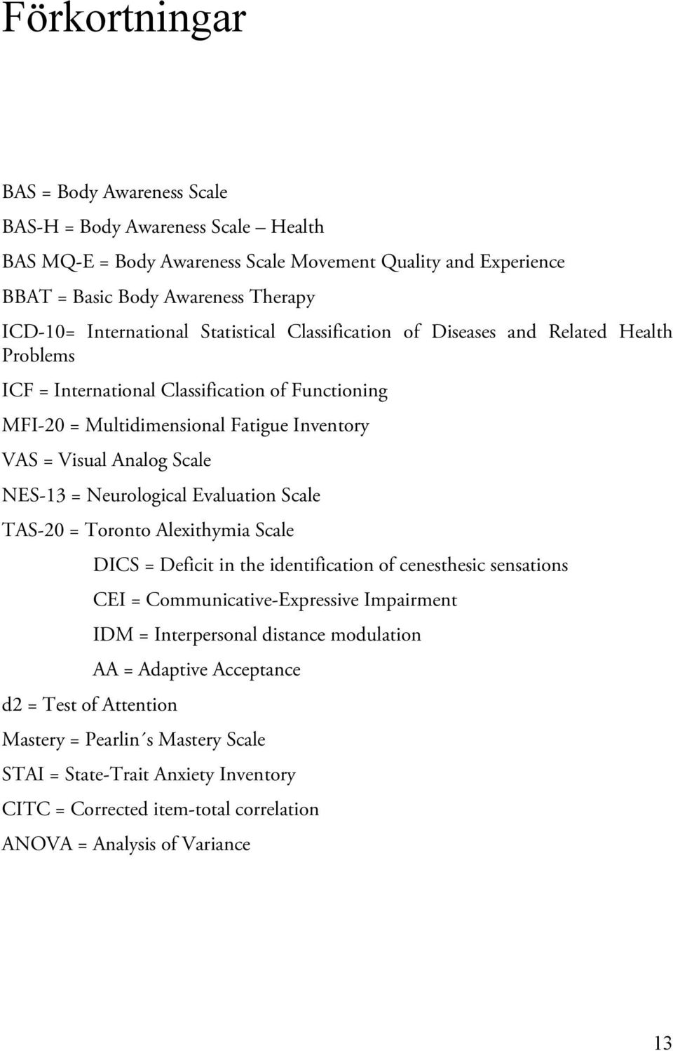 Neurological Evaluation Scale TAS-20 = Toronto Alexithymia Scale DICS = Deficit in the identification of cenesthesic sensations CEI = Communicative-Expressive Impairment IDM = Interpersonal distance