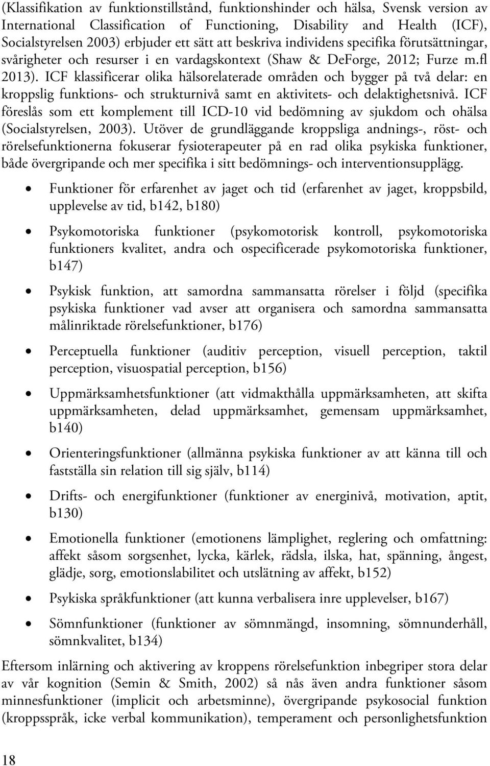 ICF klassificerar olika hälsorelaterade områden och bygger på två delar: en kroppslig funktions- och strukturnivå samt en aktivitets- och delaktighetsnivå.