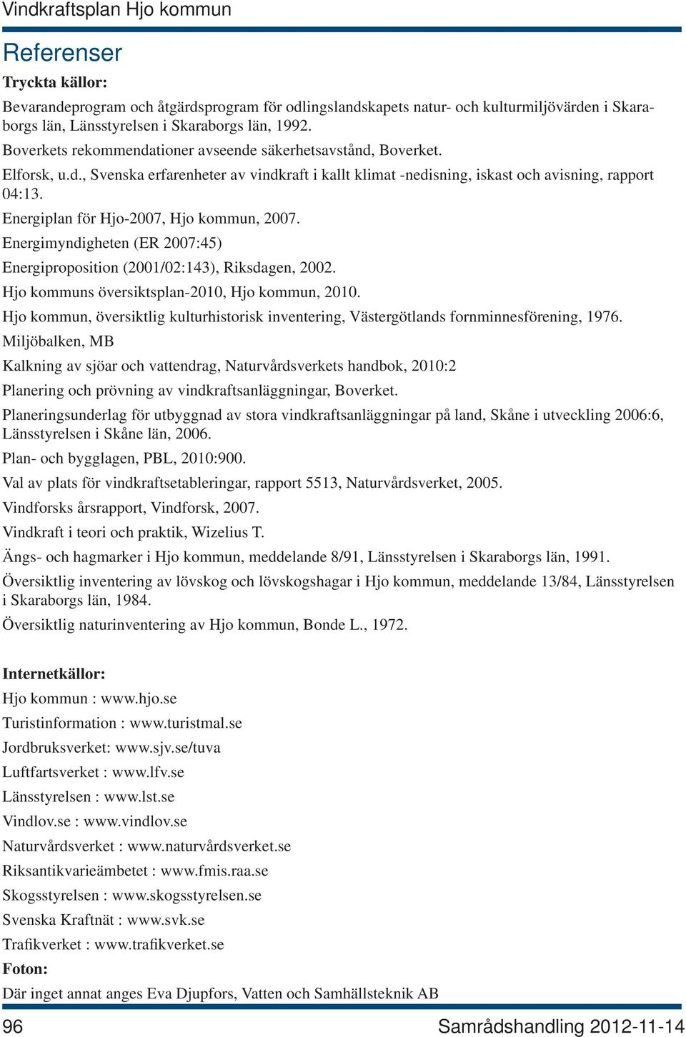 Energiplan för Hjo-2007, Hjo kommun, 2007. Energimyndigheten (ER 2007:45) Energiproposition (2001/02:143), Riksdagen, 2002. Hjo kommuns översiktsplan-2010, Hjo kommun, 2010.