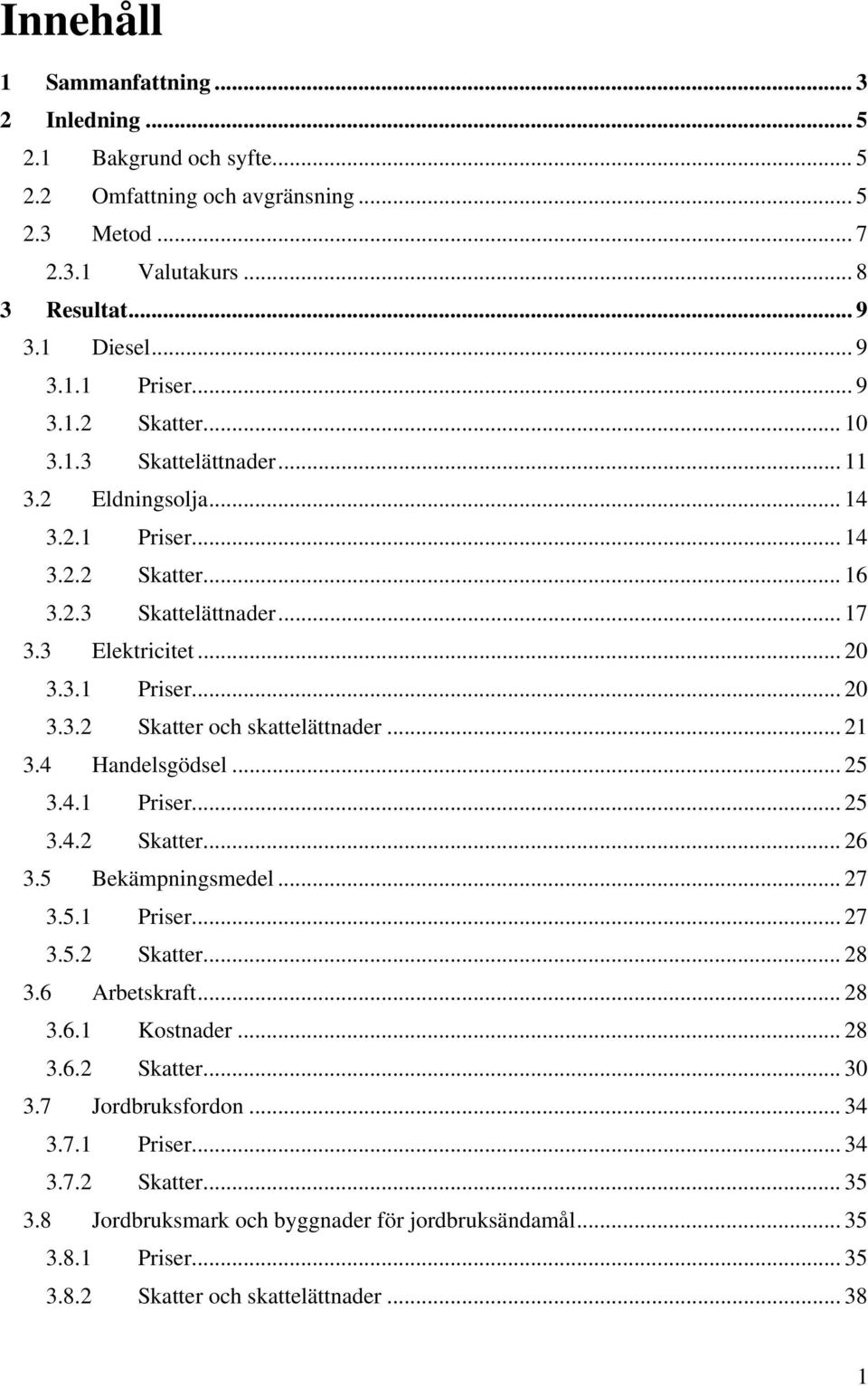 .. 21 3.4 Handelsgödsel... 25 3.4.1 Priser... 25 3.4.2 Skatter... 26 3.5 Bekämpningsmedel... 27 3.5.1 Priser... 27 3.5.2 Skatter... 28 3.6 Arbetskraft... 28 3.6.1 Kostnader... 28 3.6.2 Skatter... 30 3.