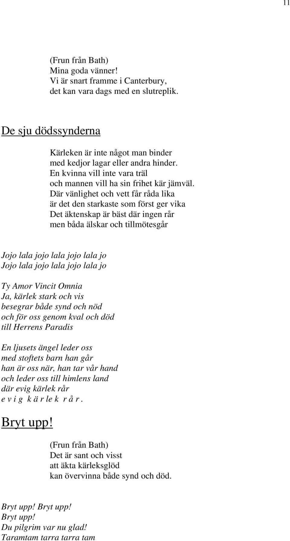 Där vänlighet och vett får råda lika är det den starkaste som först ger vika Det äktenskap är bäst där ingen rår men båda älskar och tillmötesgår Ty Amor Vincit Omnia Ja, kärlek stark och vis