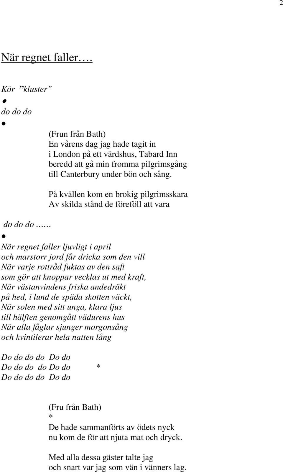 som gör att knoppar vecklas ut med kraft, När västanvindens friska andedräkt på hed, i lund de späda skotten väckt, När solen med sitt unga, klara ljus till hälften genomgått vädurens hus När alla