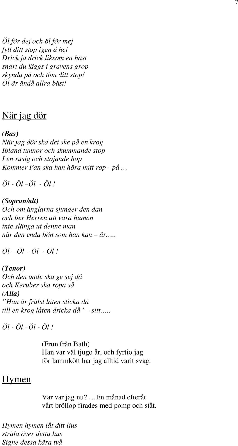 (Sopran/alt) Och om änglarna sjunger den dan och ber Herren att vara human inte slänga ut denne man när den enda bön som han kan är.. Öl Öl Öl - Öl!