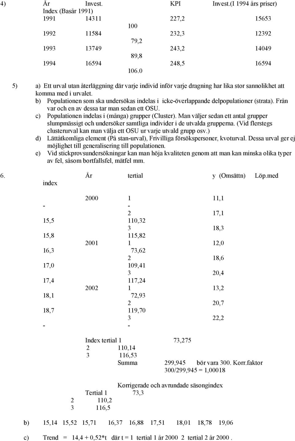 b) Populationen som ska undersökas indelas i icke-överlappande delpopulationer (strata). Från var och en av dessa tar man sedan ett OSU. c) Populationen indelas i (många) grupper (Cluster).