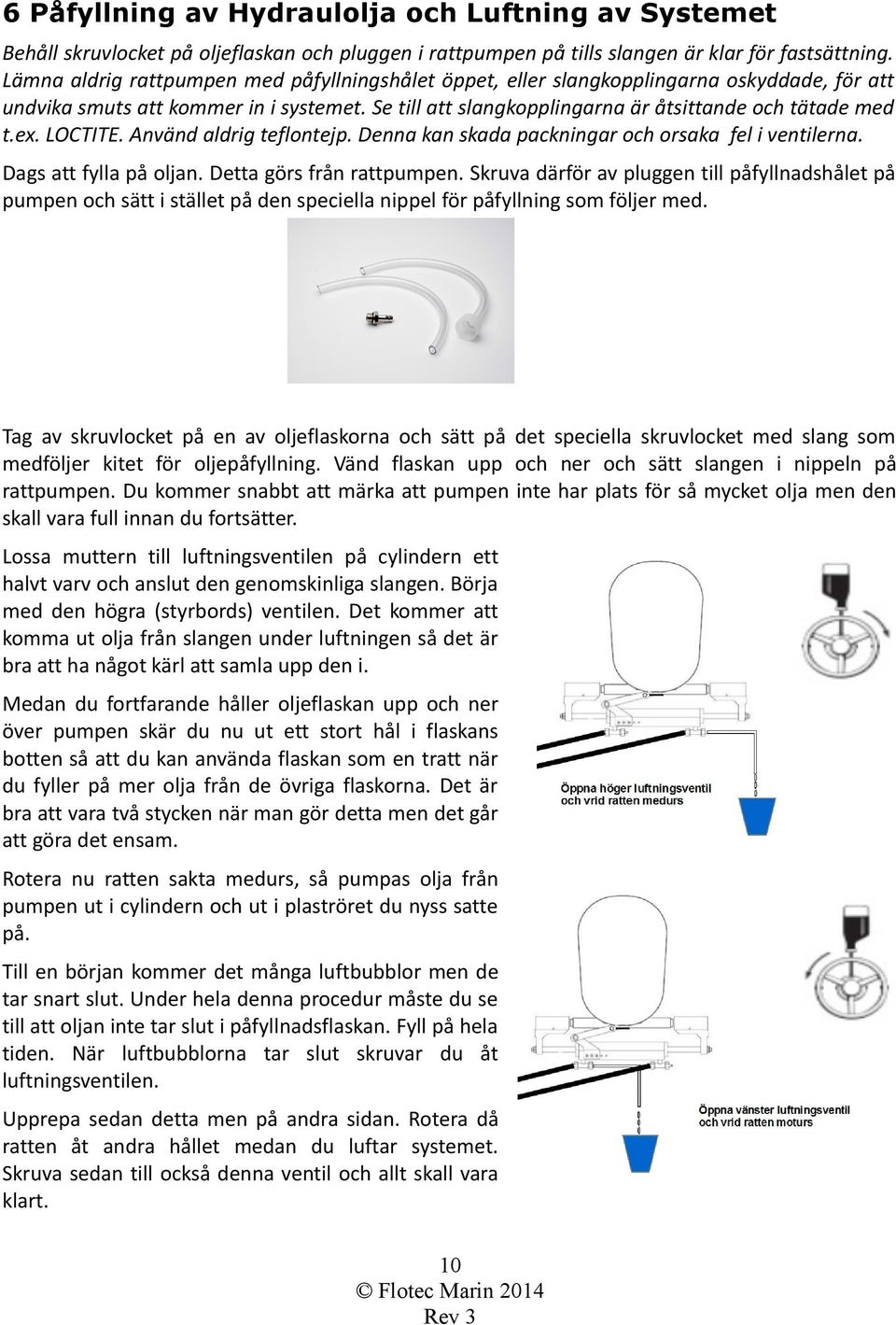 LOCTITE. Använd aldrig teflontejp. Denna kan skada packningar och orsaka fel i ventilerna. Dags att fylla på oljan. Detta görs från rattpumpen.