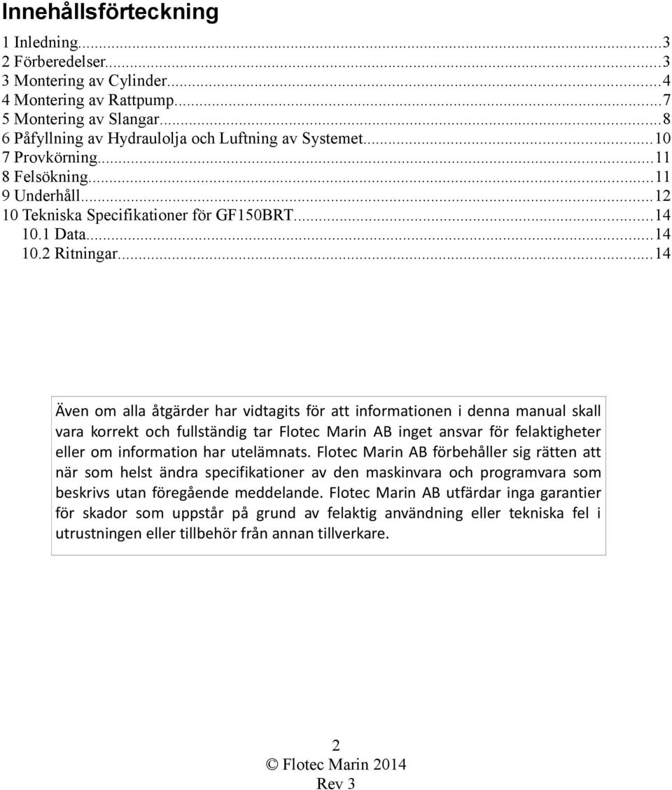 ..14 Även om alla åtgärder har vidtagits för att informationen i denna manual skall vara korrekt och fullständig tar Flotec Marin AB inget ansvar för felaktigheter eller om information har utelämnats.