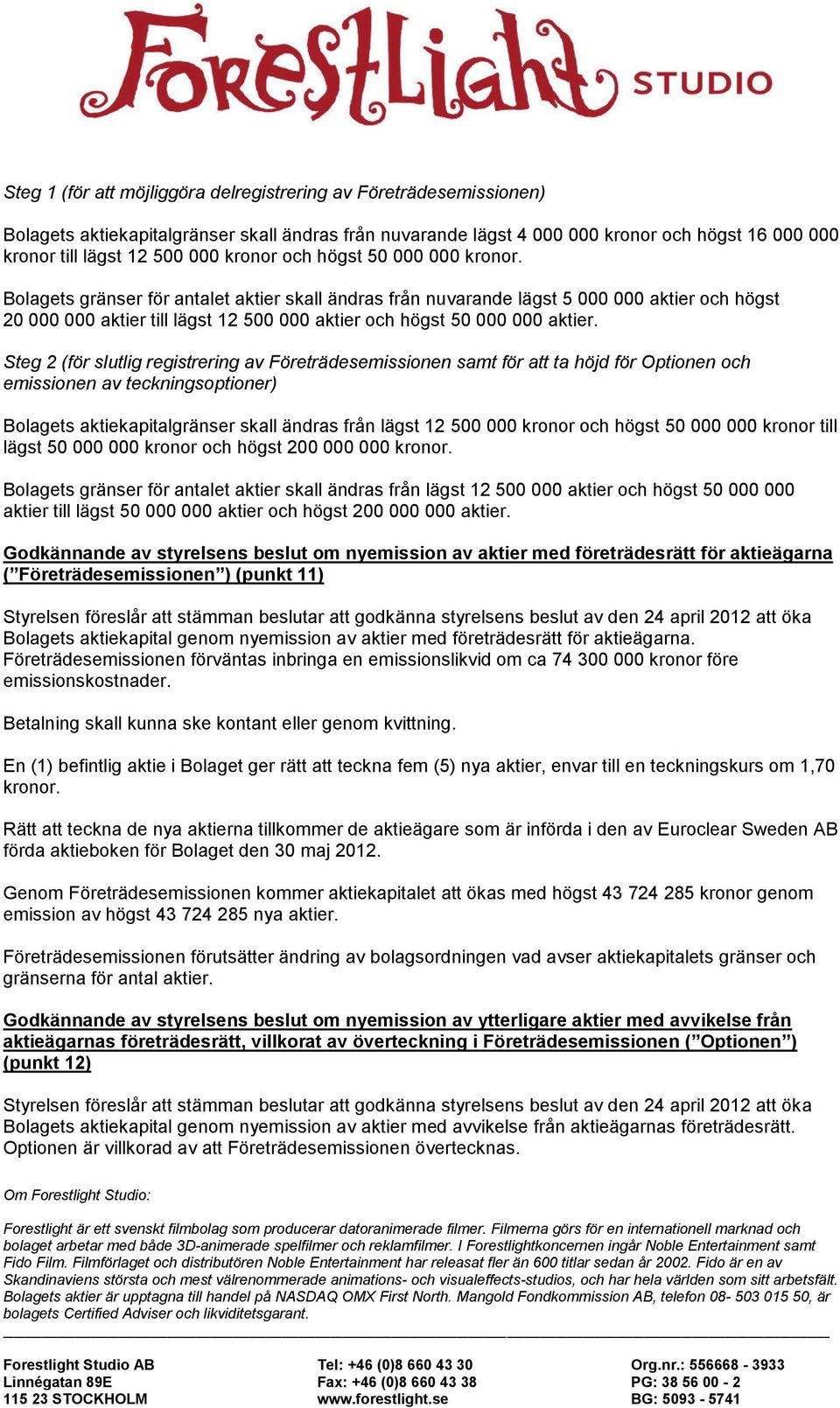 Bolagets gränser för antalet aktier skall ändras från nuvarande lägst 5 000 000 aktier och högst 20 000 000 aktier till lägst 12 500 000 aktier och högst 50 000 000 aktier.