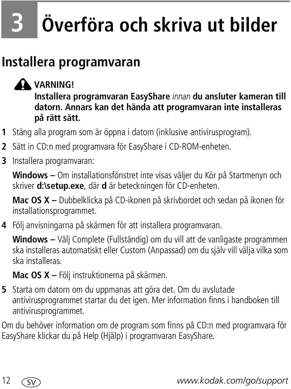 2 Sätt in CD:n med programvara för EasyShare i CD-ROM-enheten. 3 Installera programvaran: Windows Om installationsfönstret inte visas väljer du Kör på Startmenyn och skriver d:\setup.