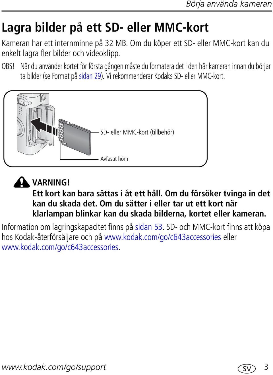 SD- eller MMC-kort (tillbehör) Avfasat hörn VARNING! Ett kort kan bara sättas i åt ett håll. Om du försöker tvinga in det kan du skada det.