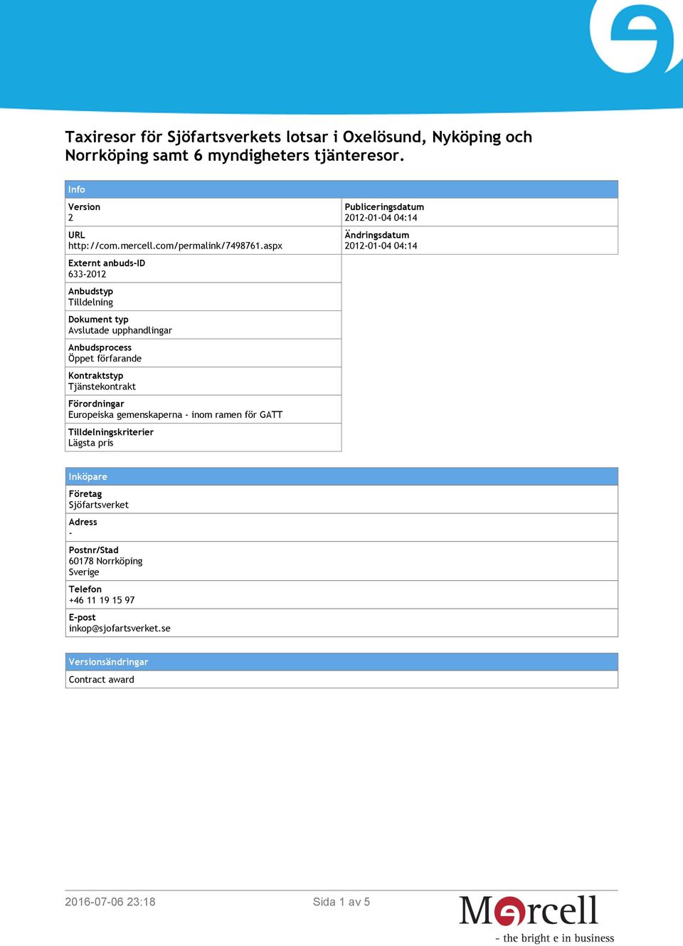 aspx Externt anbuds-id 633-2012 Anbudstyp Tilldelning Dokument typ Avslutade upphandlingar Anbudsprocess Öppet förfarande Kontraktstyp Tjänstekontrakt Förordningar
