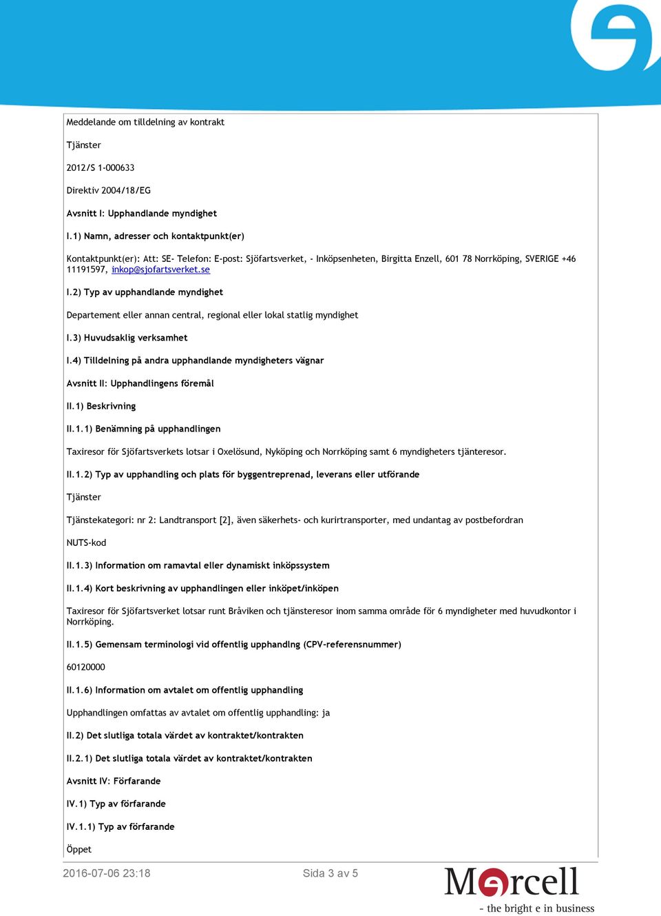 2) Typ av upphandlande myndighet Departement eller annan central, regional eller lokal statlig myndighet I.3) Huvudsaklig verksamhet I.