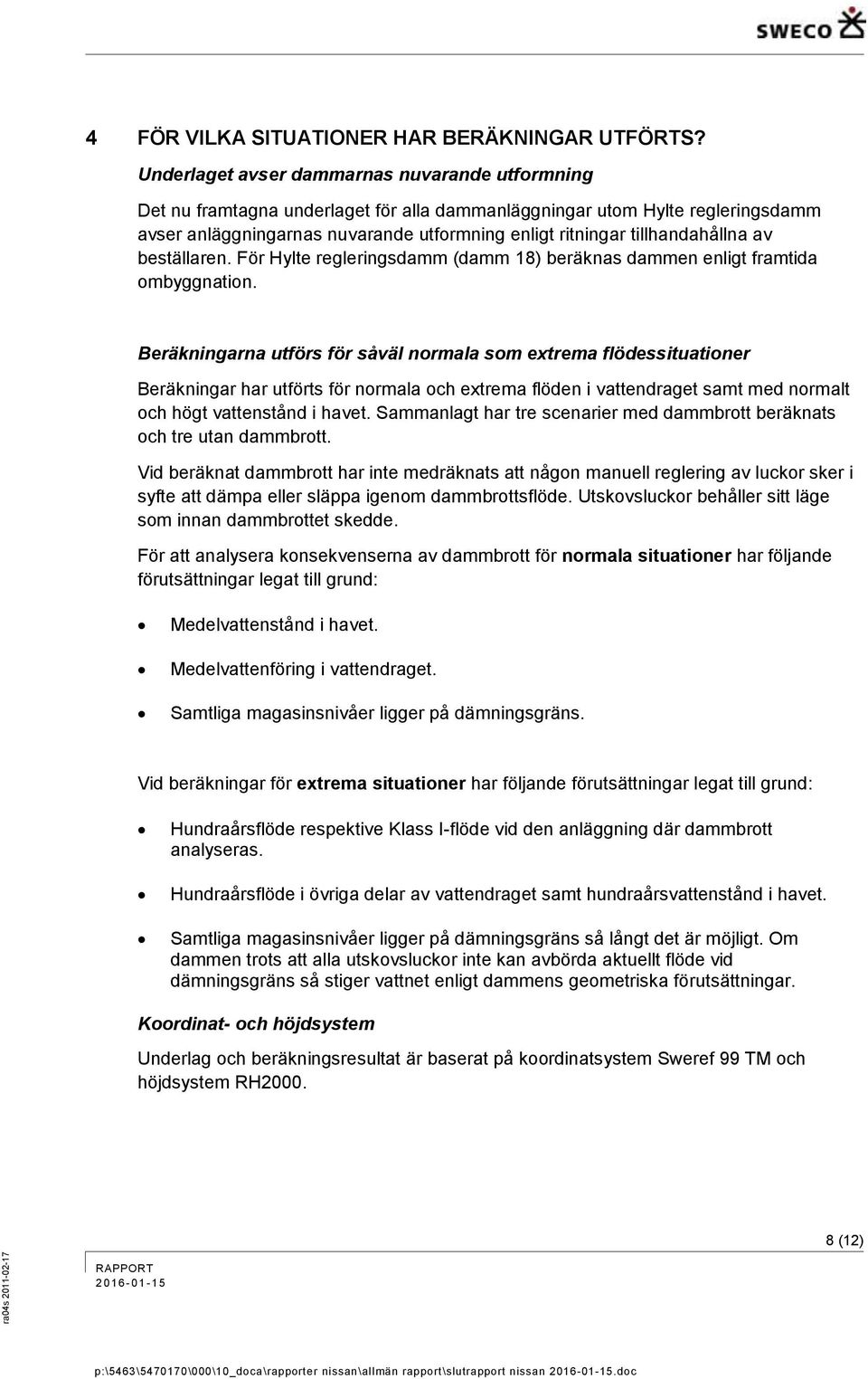 tillhandahållna av beställaren. För Hylte regleringsdamm (damm 18) beräknas dammen enligt framtida ombyggnation.