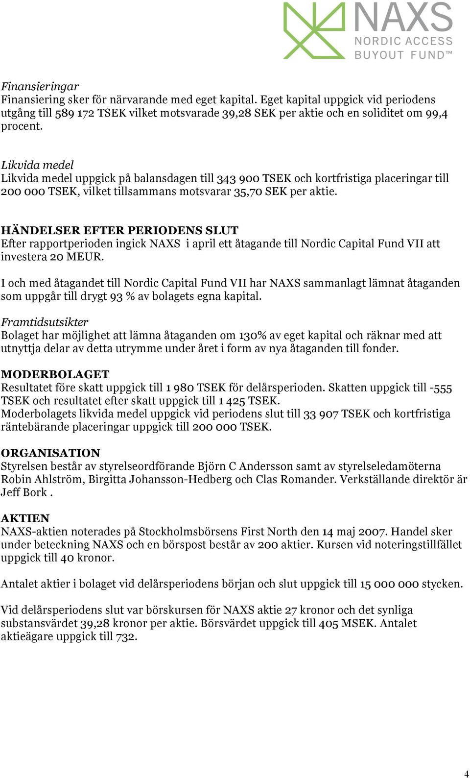 HÄNDELSER EFTER PERIODENS SLUT Efter rapportperioden ingick NAXS i april ett åtagande till Nordic Capital Fund VII att investera 20 MEUR.