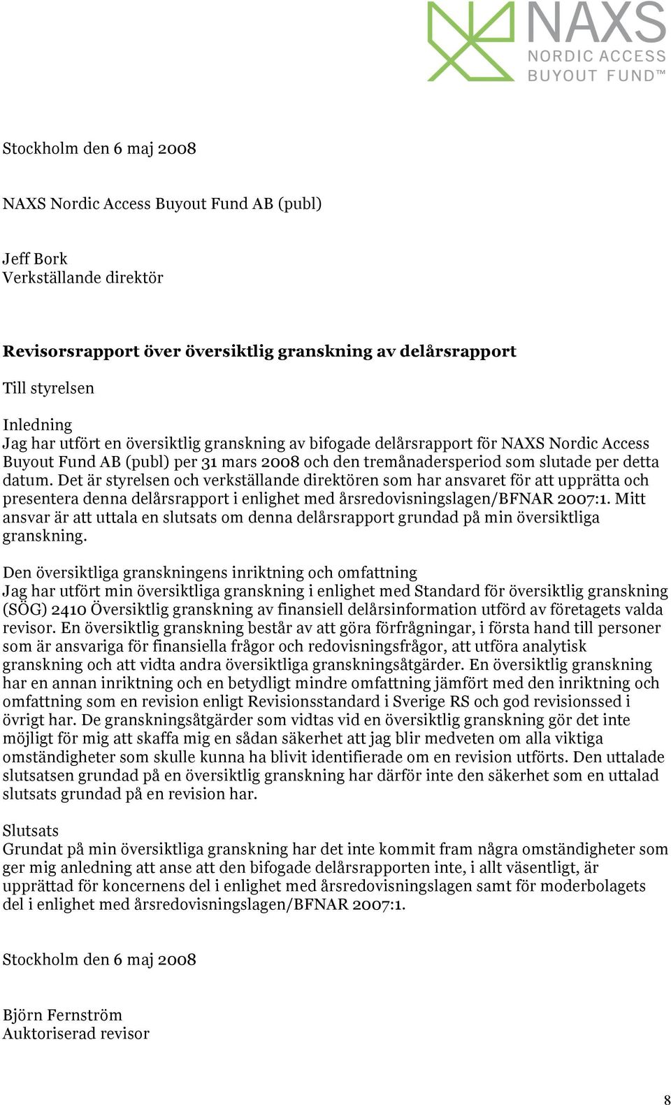 Det är styrelsen och verkställande direktören som har ansvaret för att upprätta och presentera denna delårsrapport i enlighet med årsredovisningslagen/bfnar 2007:1.