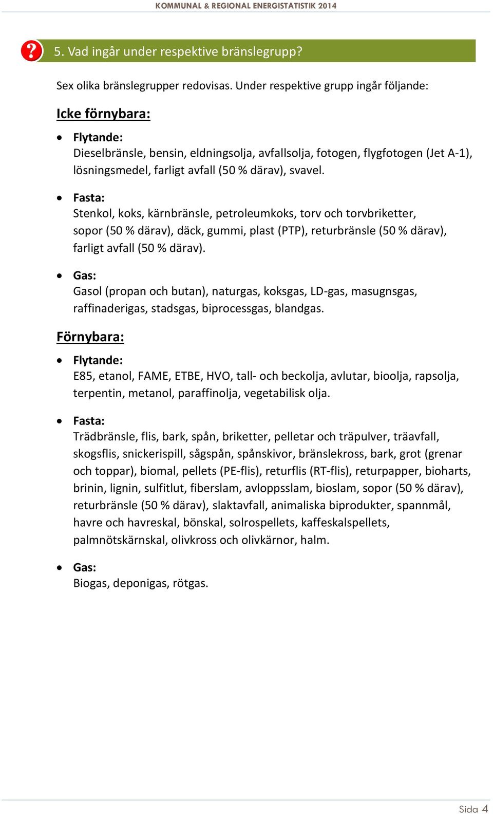 Fasta: Stenkol, koks, kärnbränsle, petroleumkoks, torv och torvbriketter, sopor (50 % därav), däck, gummi, plast (PTP), returbränsle (50 % därav), farligt avfall (50 % därav).