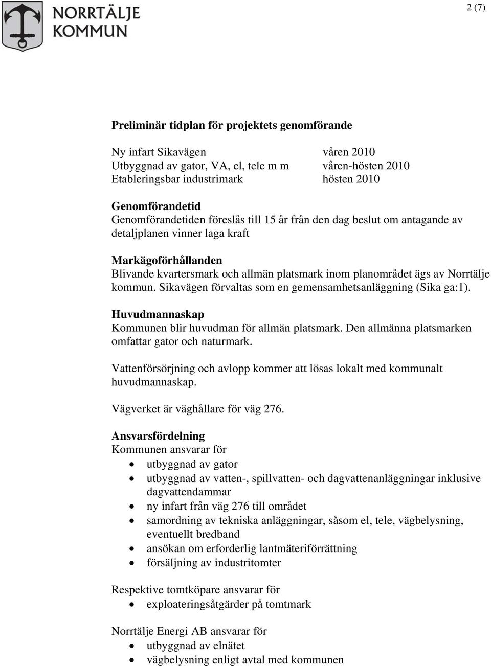 Norrtälje kommun. Sikavägen förvaltas som en gemensamhetsanläggning (Sika ga:1). Huvudmannaskap Kommunen blir huvudman för allmän platsmark. Den allmänna platsmarken omfattar gator och naturmark.