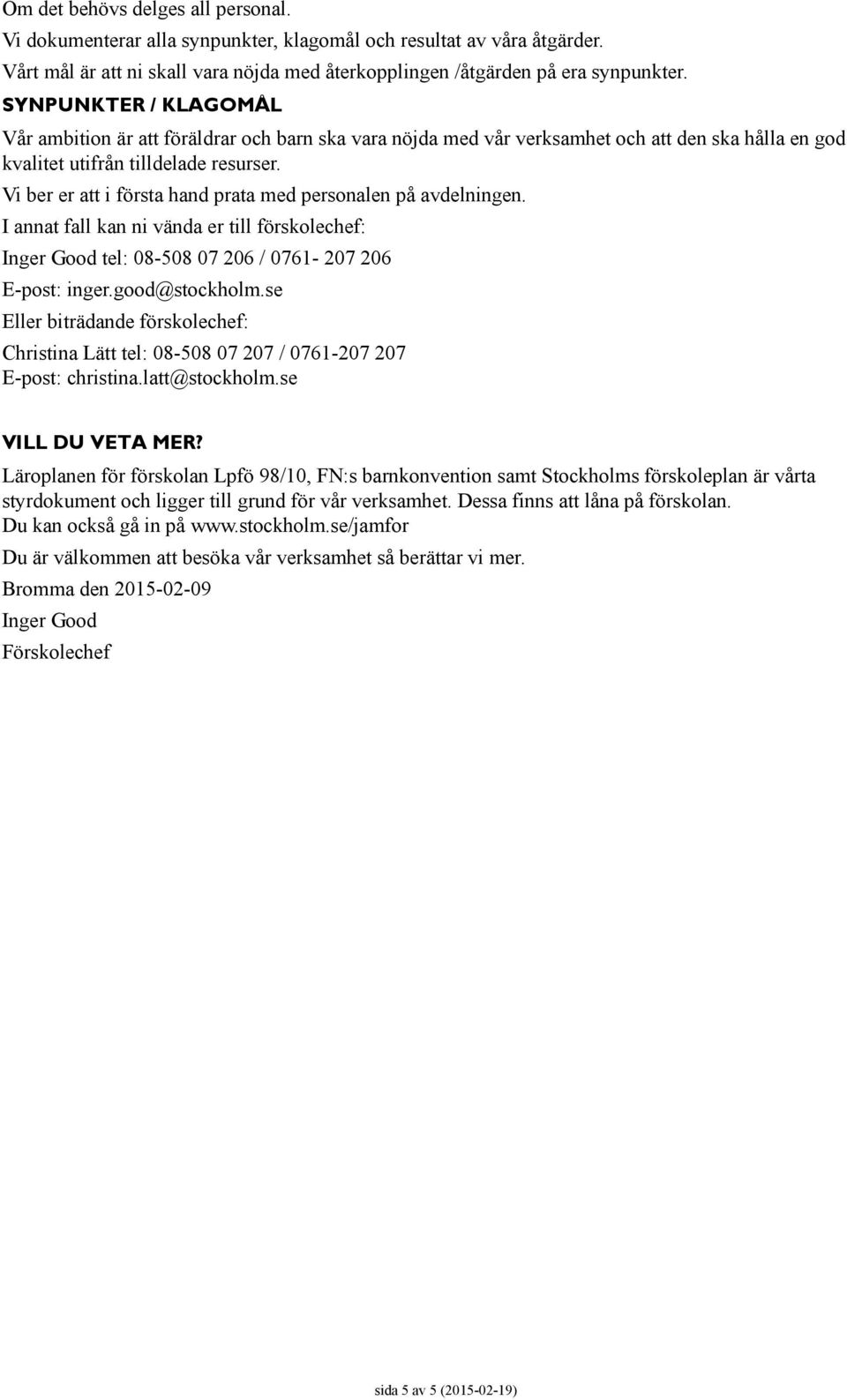 Vi ber er att i första hand prata med personalen på avdelningen. I annat fall kan ni vända er till förskolechef: Inger Good tel: 08-508 07 206 / 0761-207 206 E-post: inger.good@stockholm.