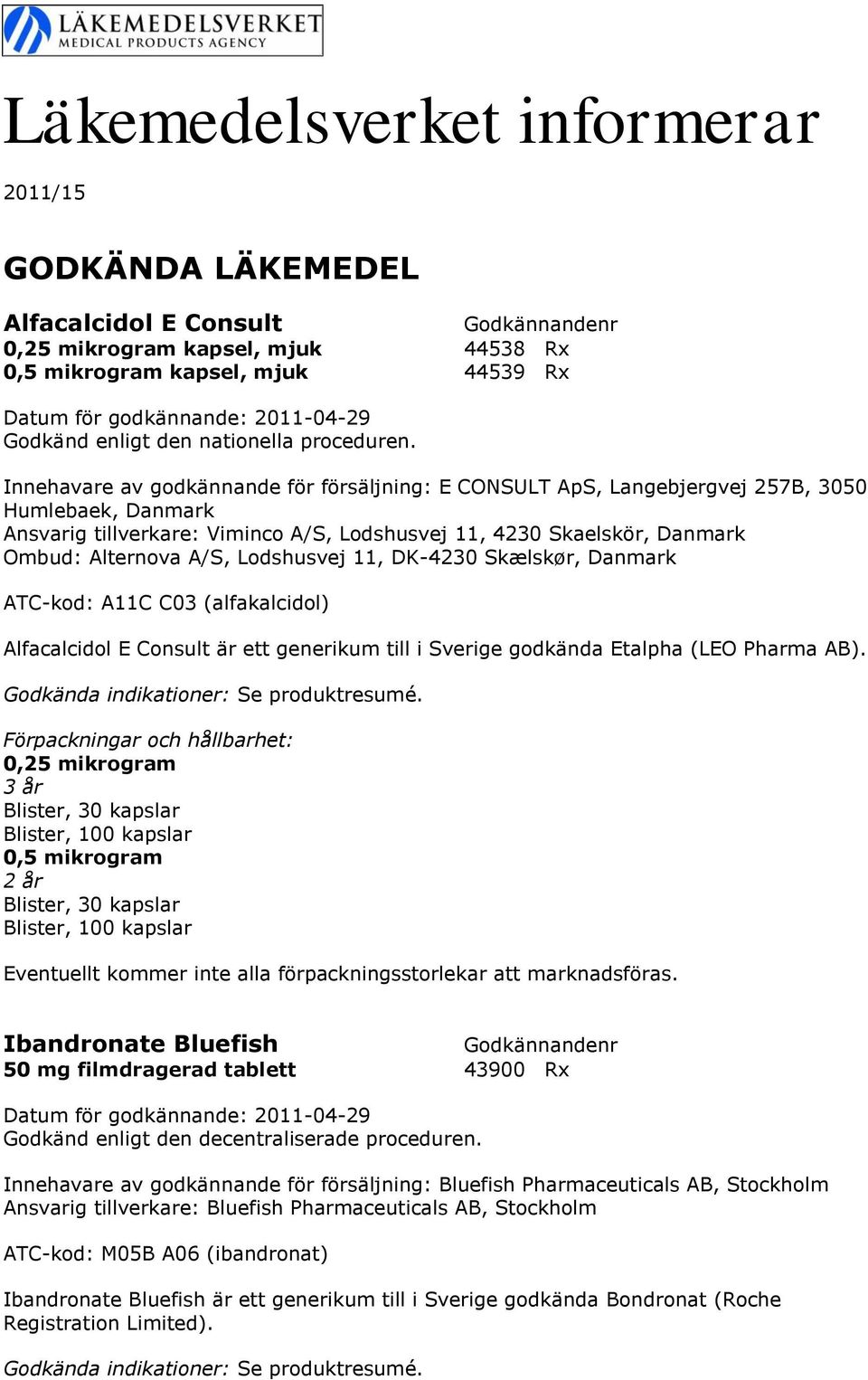 Lodshusvej 11, DK-4230 Skælskør, Danmark ATC-kod: A11C C03 (alfakalcidol) Alfacalcidol E Consult är ett generikum till i Sverige godkända Etalpha (LEO Pharma AB).