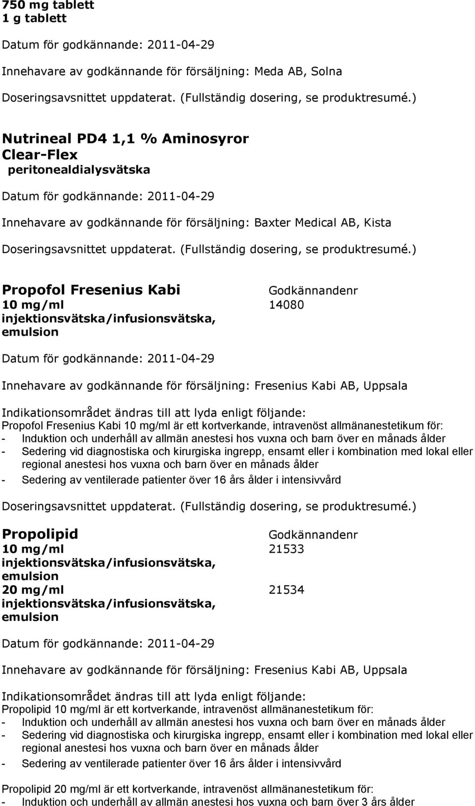 till att lyda enligt följande: Propofol Fresenius Kabi 10 mg/ml är ett kortverkande, intravenöst allmänanestetikum för: - Induktion och underhåll av allmän anestesi hos vuxna och barn över en månads