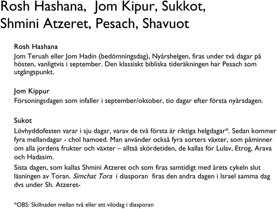 Sukot Lövhyddofesten varar i sju dagar, varav de två första är riktiga helgdagar*. Sedan kommer fyra mellandagar - chol hamoed.