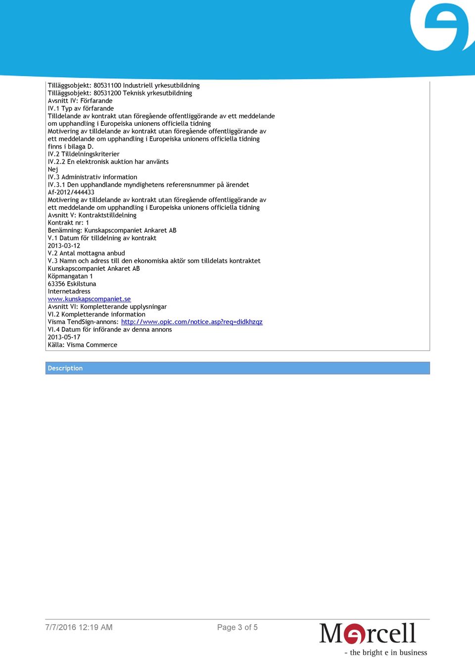 föregående offentliggörande av ett meddelande om upphandling i Europeiska unionens officiella tidning finns i bilaga D. IV.2 Tilldelningskriterier IV.2.2 En elektronisk auktion har använts Nej IV.