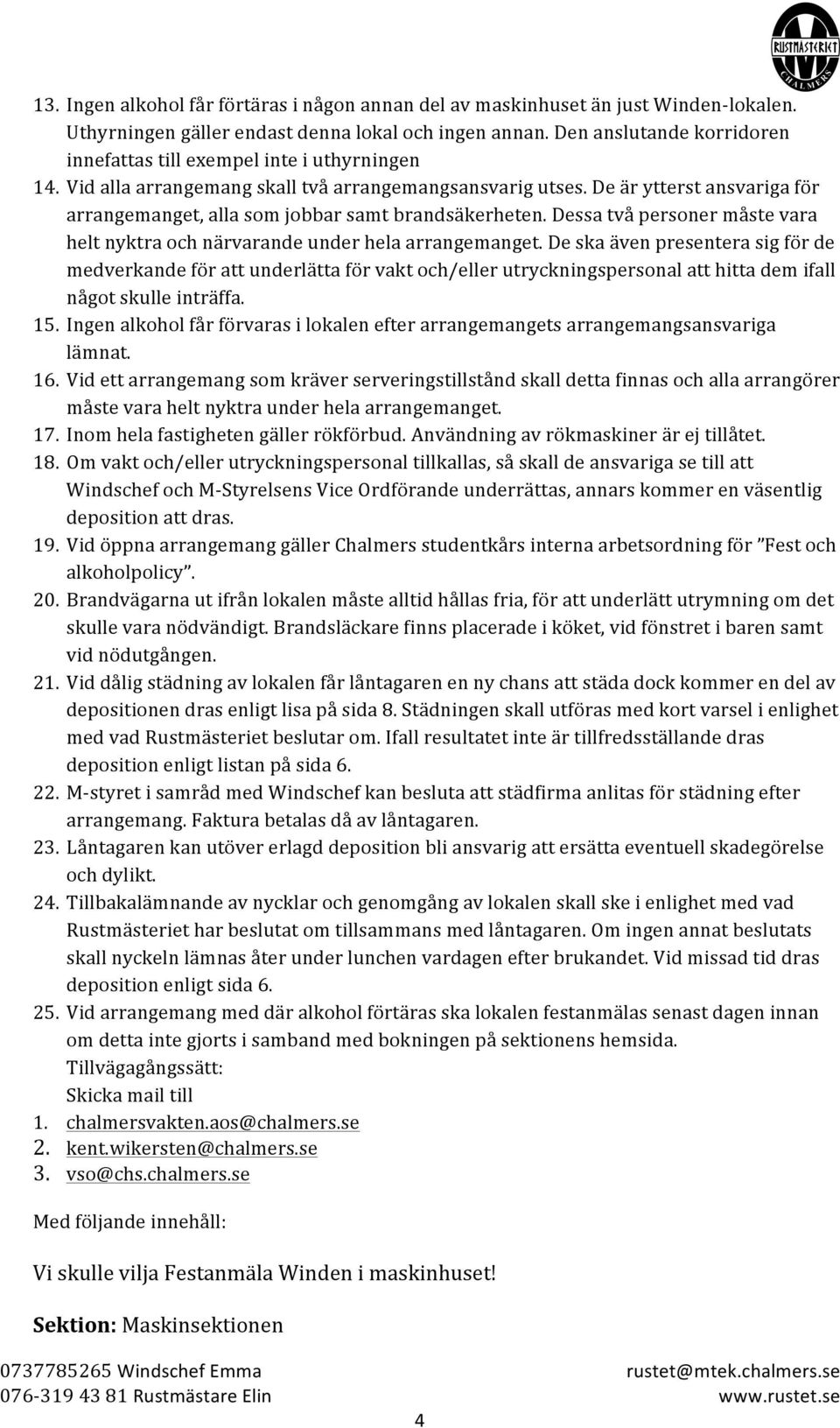 De är ytterst ansvariga för arrangemanget, alla sm jbbar samt brandsäkerheten. Dessa två persner måste vara helt nyktra ch närvarande under hela arrangemanget.