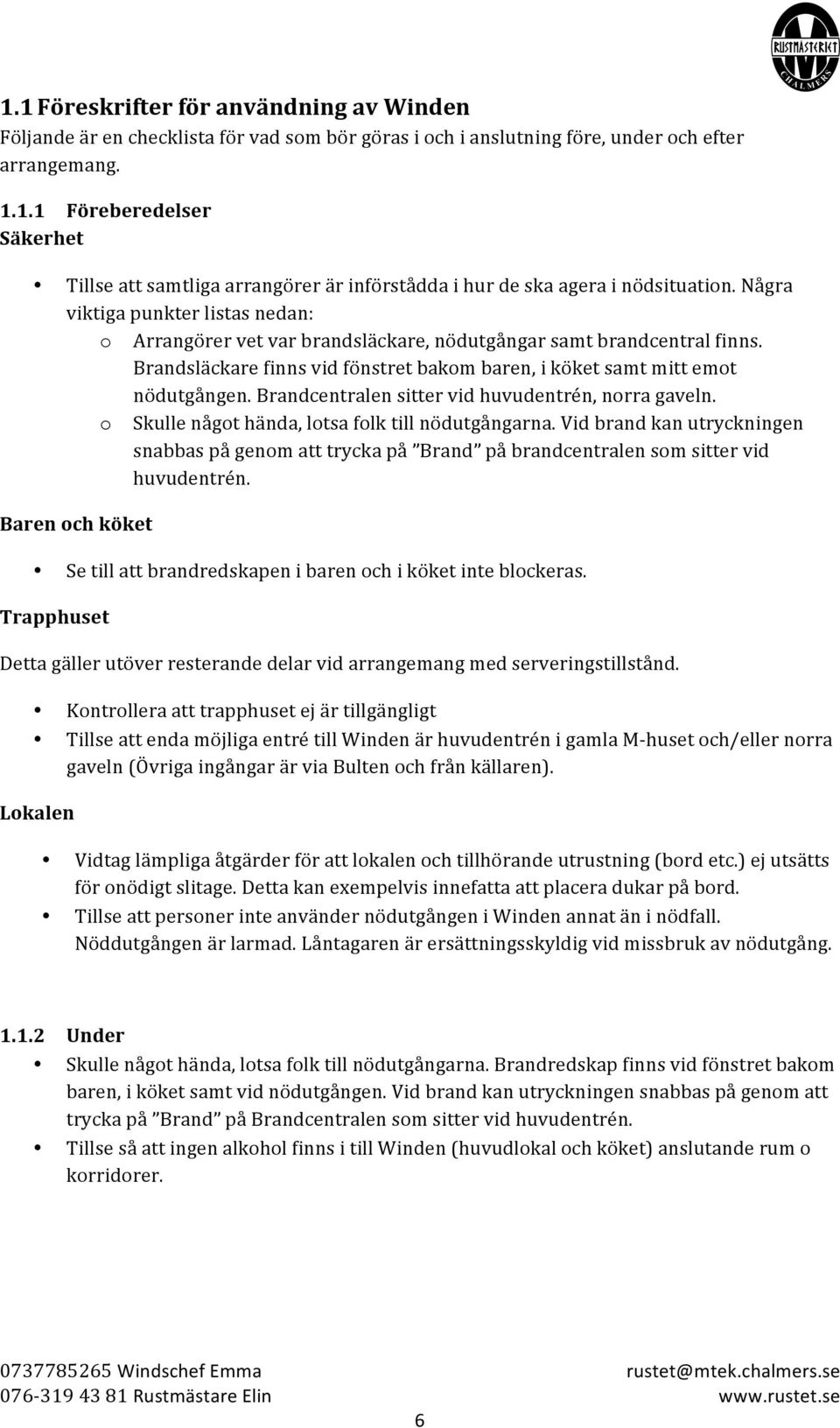 Brandcentralen sitter vid huvudentrén, nrra gaveln. Skulle någt hända, ltsa flk till nödutgångarna.