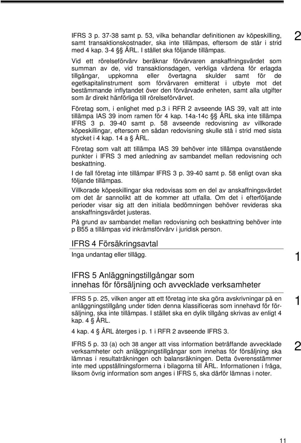 egetkapitalinstrument som förvärvaren emitterat i utbyte mot det bestämmande inflytandet över den förvärvade enheten, samt alla utgifter som är direkt hänförliga till rörelseförvärvet.