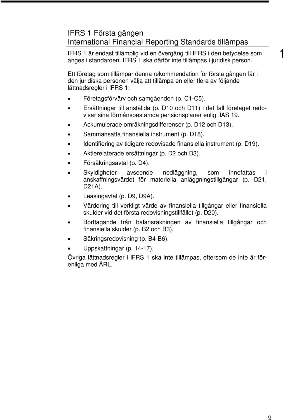 Ett företag som tillämpar denna rekommendation för första gången får i den juridiska personen välja att tillämpa en eller flera av följande lättnadsregler i IFRS : Företagsförvärv och samgåenden (p.