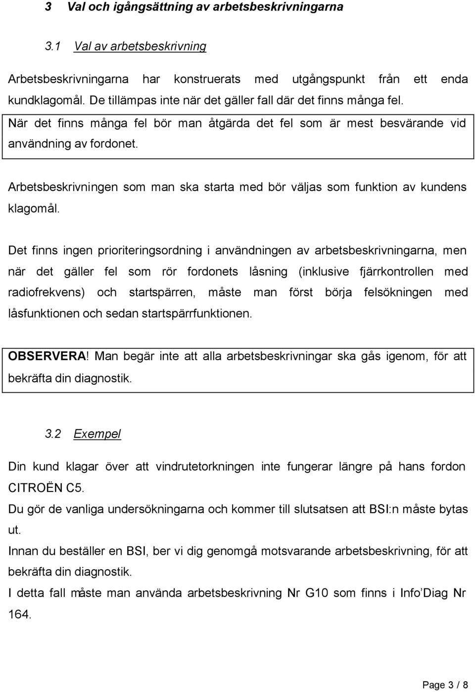 Arbetsbeskrivningen som man ska starta med bör väljas som funktion av kundens klagomål.