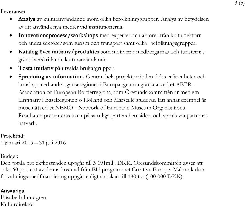 Katalog över initiativ/produkter som motiverar medborgarnas och turisternas gränsöverskridande kulturanvändande. Testa initiativ på utvalda brukargrupper. Spredning av information.