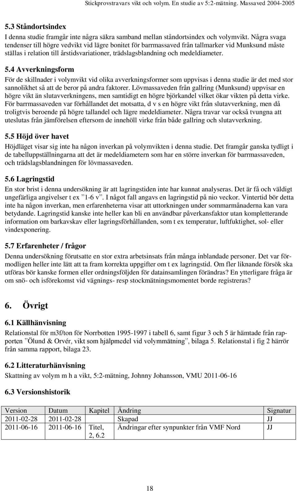 4 Avverkningsform För de skillnader i volymvikt vid olika avverkningsformer som uppvisas i denna studie är det med stor sannolikhet så att de beror på andra faktorer.