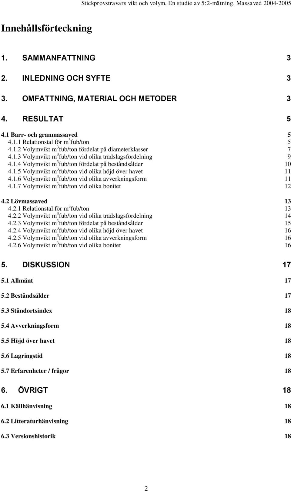 1.7 Volymvikt m 3 fub/ton vid olika bonitet 12 4.2 Lövmassaved 13 4.2.1 Relationstal för m 3 fub/ton 13 4.2.2 Volymvikt m 3 fub/ton vid olika trädslagsfördelning 14 4.2.3 Volymvikt m 3 fub/ton fördelat på beståndsålder 15 4.