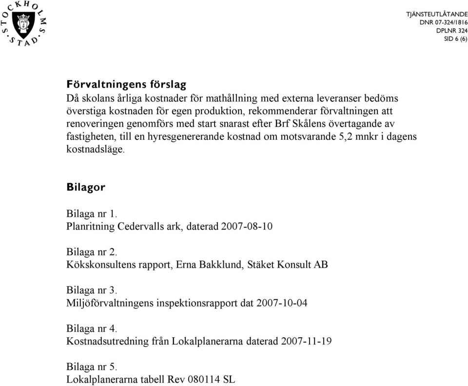 dagens kostnadsläge. Bilagor Bilaga nr 1. Planritning Cedervalls ark, daterad 2007-08-10 Bilaga nr 2.